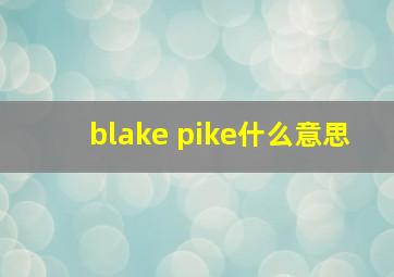 blake pike什么意思